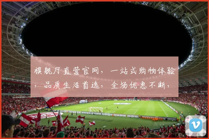 旗舰厅直营官网，一站式购物体验，品质生活首选，全场优惠不断，尽在旗舰厅直营官网，购物无忧
