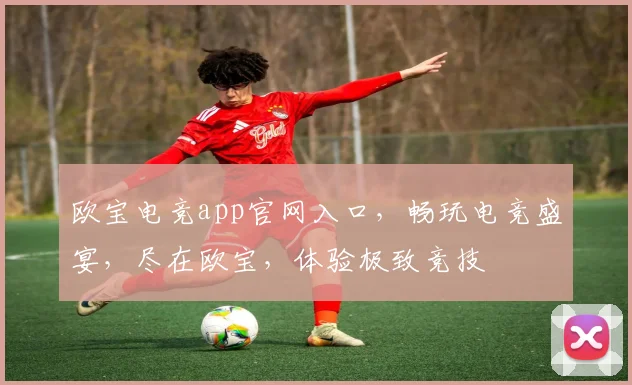 欧宝电竞app官网入口，畅玩电竞盛宴，尽在欧宝，体验极致竞技