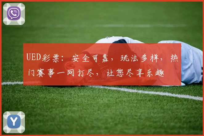 UED彩票：安全可靠，玩法多样，热门赛事一网打尽，让您尽享乐趣