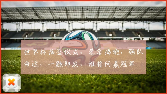 世界杯抽签仪式，悬念揭晓，强队命运，一触即发，谁将问鼎冠军