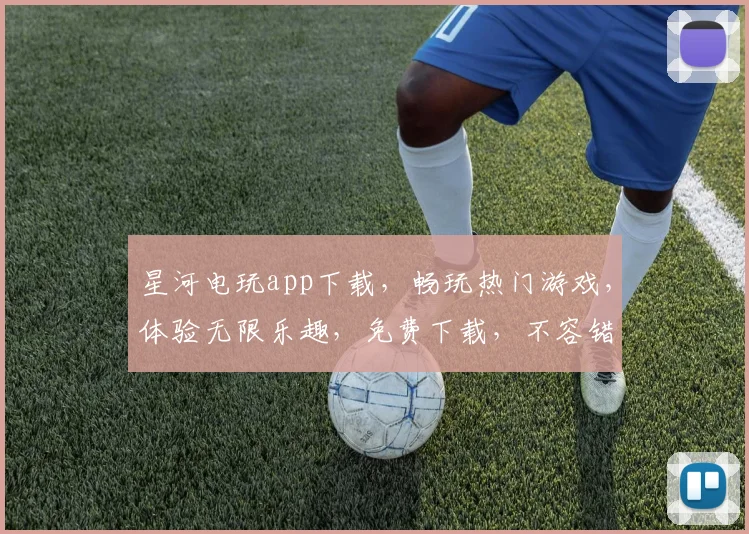 星河电玩app下载，畅玩热门游戏，体验无限乐趣，免费下载，不容错过，三款精选游戏，等你来挑战