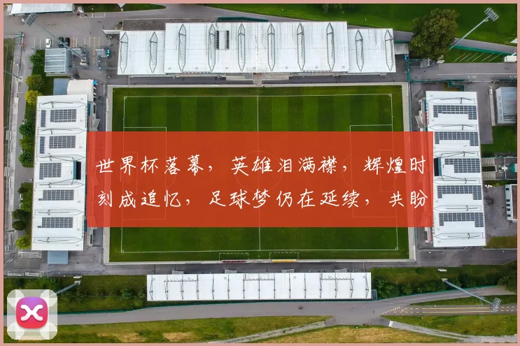 世界杯落幕，英雄泪满襟，辉煌时刻成追忆，足球梦仍在延续，共盼下次辉煌。