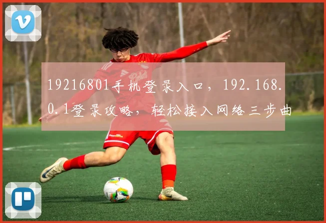 19216801手机登录入口，192.168.0.1登录攻略，轻松接入网络三步曲，快人一步