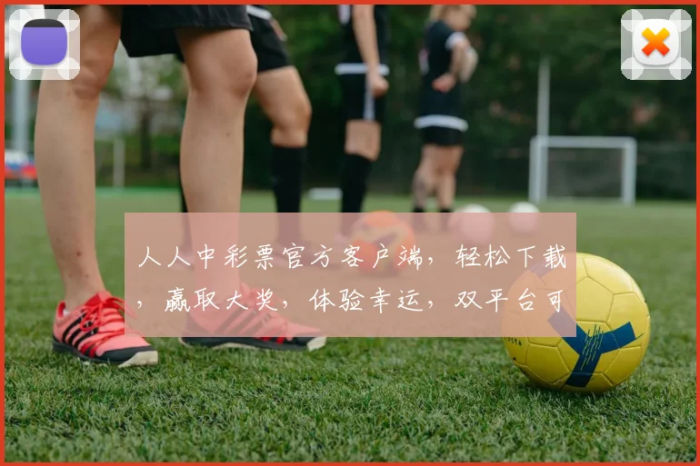 人人中彩票官方客户端，轻松下载，赢取大奖，体验幸运，双平台可用，不容错过，快来下载