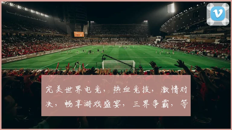 完美世界电竞，热血竞技，激情对决，畅享游戏盛宴，三界争霸，等你来战，