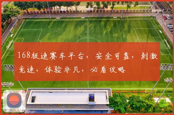 168极速赛车平台，安全可靠，刺激竞速，体验非凡，必看攻略