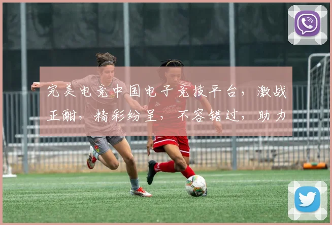 完美电竞中国电子竞技平台，激战正酣，精彩纷呈，不容错过，助力电竞梦想