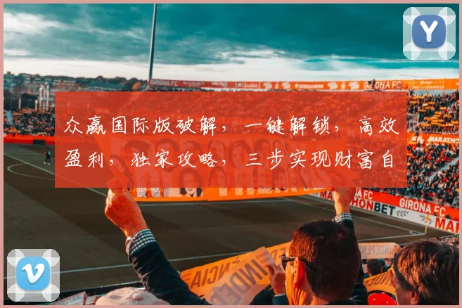 众赢国际版破解，一键解锁，高效盈利，独家攻略，三步实现财富自由，必看